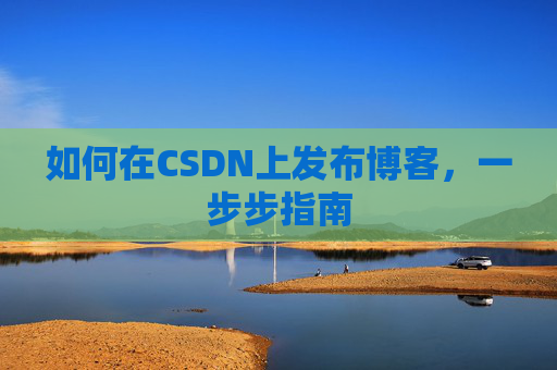 如何在CSDN上发布博客，一步步指南